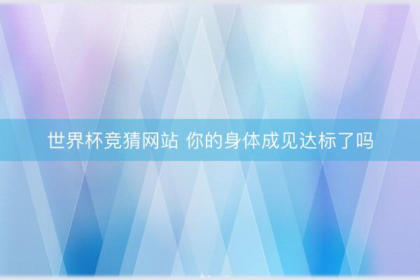 世界杯竞猜网站 你的身体成见达标了吗