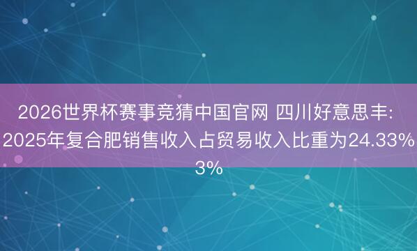 2026世界杯赛事竞猜中国官网 四川好意思丰: 2025年复合肥销售收入占贸易收入比重为24.33%