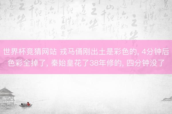 世界杯竞猜网站 戎马俑刚出土是彩色的, 4分钟后色彩全掉了, 秦始皇花了38年修的, 四分钟没了